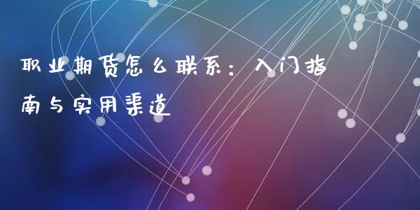职业期货怎么联系：入门指南与实用渠道_https://m.kuaijiepai.net_资产证券化_第1张