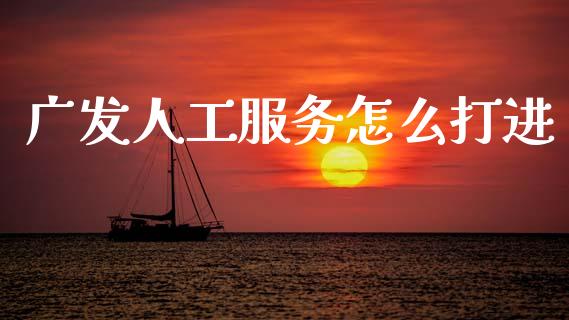 广发人工服务怎么打进_https://m.kuaijiepai.net_股票交易_第1张