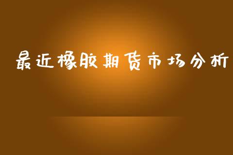 最近橡胶期货市场分析_https://m.kuaijiepai.net_债券投资_第1张