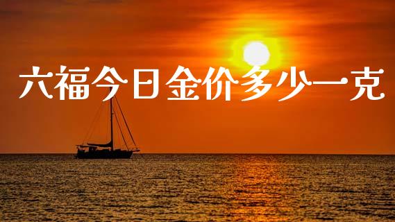 六福今日金价多少一克_https://m.kuaijiepai.net_货币基金_第1张