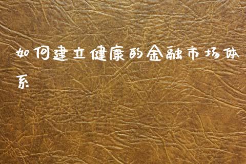如何建立健康的金融市场体系_https://m.kuaijiepai.net_资产证券化_第1张
