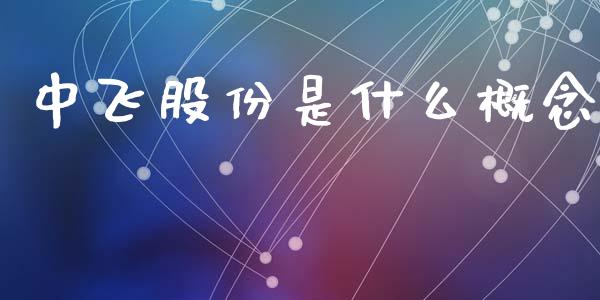 中飞股份是什么概念_资产证券化_第1张_货币基金_债券投资_股票交易_资产证券化 中飞股份是什么概念_https://m.kuaijiepai.net_资产证券化_第1张