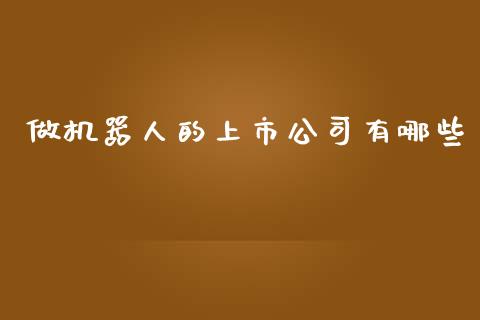 做机器人的上市公司有哪些_https://m.kuaijiepai.net_资产证券化_第1张