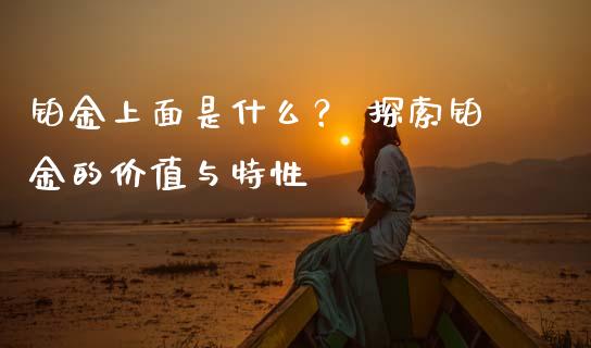 铂金上面是什么？ 探索铂金的价值与特性_https://m.kuaijiepai.net_债券投资_第1张