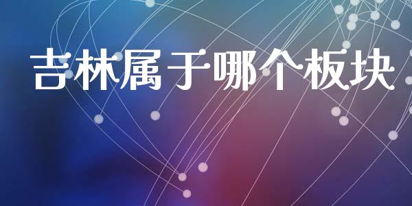 吉林属于哪个板块_https://m.kuaijiepai.net_股票交易_第1张