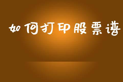 如何打印股票谱_https://m.kuaijiepai.net_资产证券化_第1张