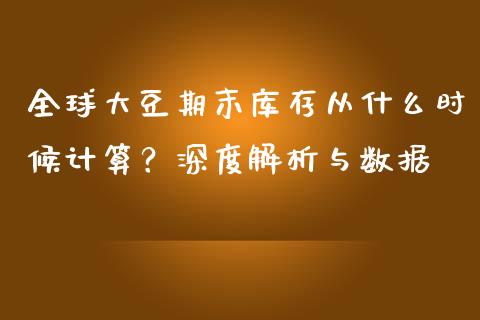 全球大豆期末库存从什么时候计算？深度解析与数据_https://m.kuaijiepai.net_资产证券化_第1张