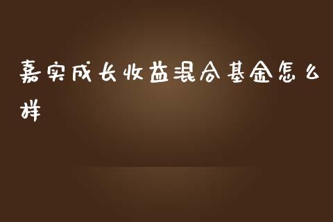 嘉实成长收益混合基金怎么样_https://m.kuaijiepai.net_货币基金_第1张