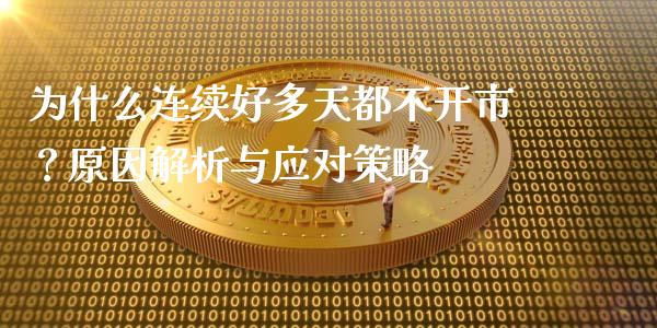 为什么连续好多天都不开市？原因解析与应对策略_https://m.kuaijiepai.net_债券投资_第1张