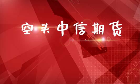 空头中信期货_https://m.kuaijiepai.net_货币基金_第1张