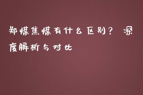 郑煤焦煤有什么区别？ 深度解析与对比_https://m.kuaijiepai.net_股票交易_第1张