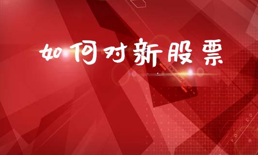 如何对新股票_https://m.kuaijiepai.net_债券投资_第1张
