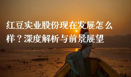 红豆实业股份现在发展怎么样？深度解析与前景展望_https://m.kuaijiepai.net_股票交易_第1张