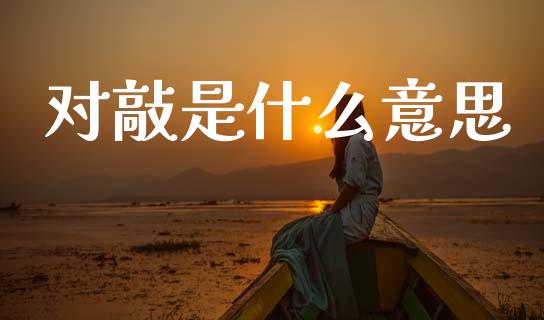 对敲是什么意思_https://m.kuaijiepai.net_债券投资_第1张