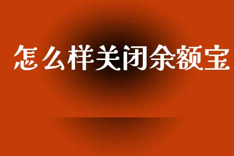 怎么样关闭余额宝_https://m.kuaijiepai.net_股票交易_第1张