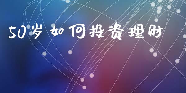 50岁如何投资理财_https://m.kuaijiepai.net_资产证券化_第1张