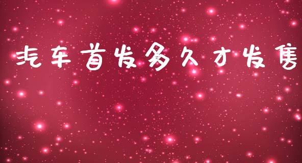 汽车首发多久才发售_https://m.kuaijiepai.net_债券投资_第1张