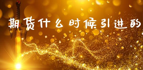 期货什么时候引进的_https://m.kuaijiepai.net_货币基金_第1张