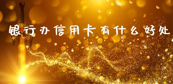 银行办信用卡有什么好处_https://m.kuaijiepai.net_货币基金_第1张