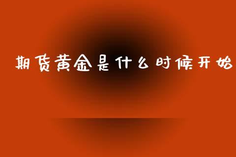 期货黄金是什么时候开始_https://m.kuaijiepai.net_股票交易_第1张