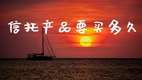 信托产品要买多久_https://m.kuaijiepai.net_资产证券化_第1张