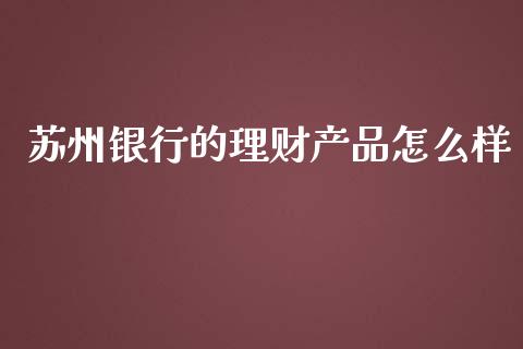 苏州银行的理财产品怎么样_https://m.kuaijiepai.net_资产证券化_第1张
