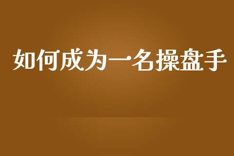 如何成为一名操盘手_https://m.kuaijiepai.net_股票交易_第1张