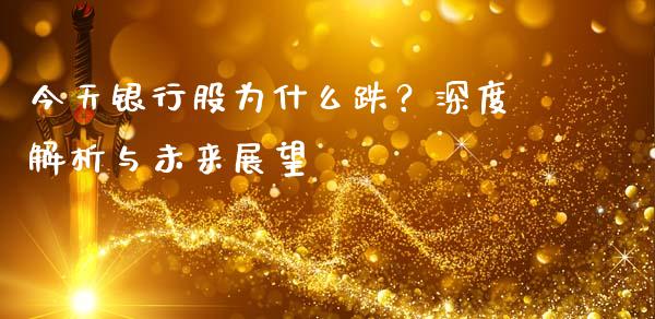 今天银行股为什么跌？深度解析与未来展望_https://m.kuaijiepai.net_债券投资_第1张