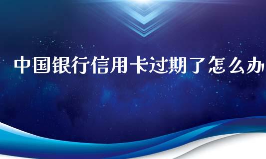 中国银行信用卡过期了怎么办_https://m.kuaijiepai.net_债券投资_第1张