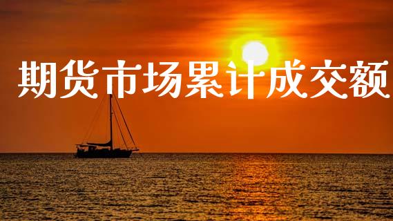 期货市场累计成交额_https://m.kuaijiepai.net_货币基金_第1张