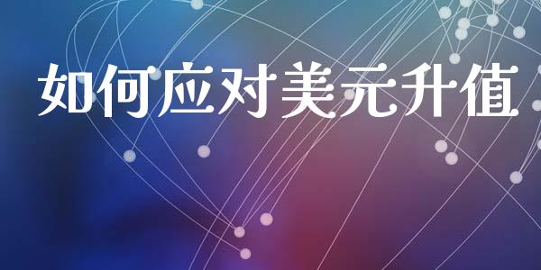 如何应对美元升值_https://m.kuaijiepai.net_股票交易_第1张
