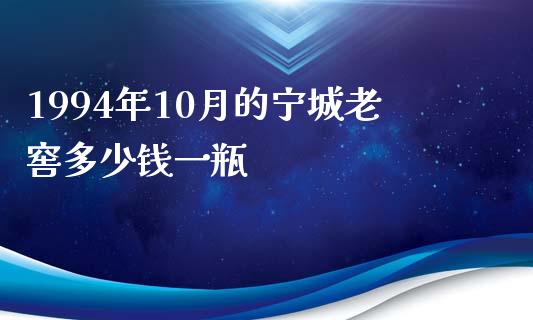 1994年10月的宁城老窖多少钱一瓶_https://m.kuaijiepai.net_货币基金_第1张
