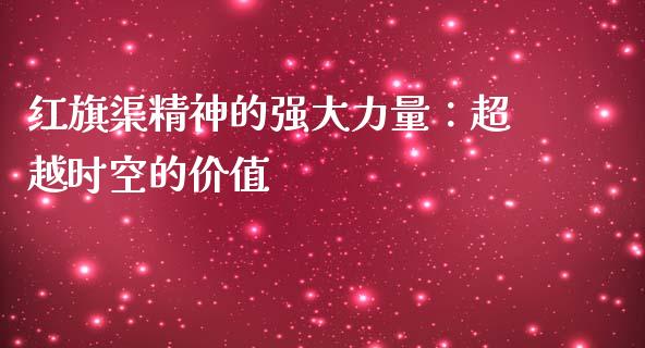 红旗渠精神的强大力量：超越时空的价值_https://m.kuaijiepai.net_货币基金_第1张