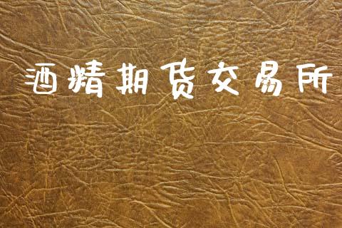 酒精期货交易所_https://m.kuaijiepai.net_货币基金_第1张
