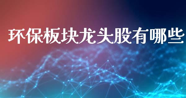 环保板块龙头股有哪些_资产证券化_第1张_货币基金_债券投资_股票交易_资产证券化 环保板块龙头股有哪些_https://m.kuaijiepai.net_资产证券化_第1张