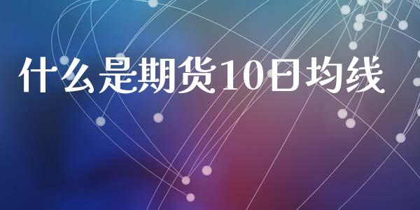 什么是期货10日均线_债券投资_第1张_货币基金_债券投资_股票交易_资产证券化 什么是期货10日均线_https://m.kuaijiepai.net_债券投资_第1张
