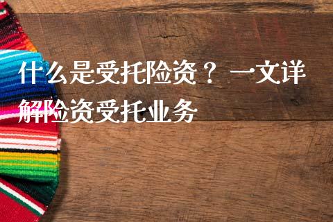 什么是受托险资? 一文详解险资受托业务_股票交易_第1张_货币基金_债券投资_股票交易_资产证券化 什么是受托险资? 一文详解险资受托业务_https://m.kuaijiepai.net_股票交易_第1张