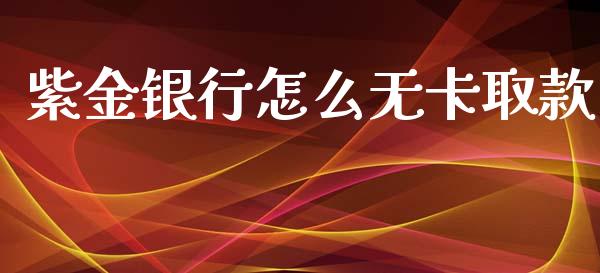 紫金银行怎么无卡取款_https://m.kuaijiepai.net_股票交易_第1张