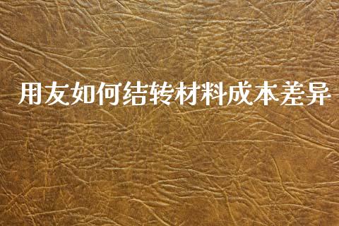用友如何结转材料成本差异_https://m.kuaijiepai.net_货币基金_第1张