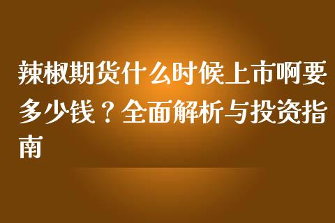 辣椒期货什么时候上市啊要多少钱？全面解析与投资指南_https://m.kuaijiepai.net_债券投资_第1张