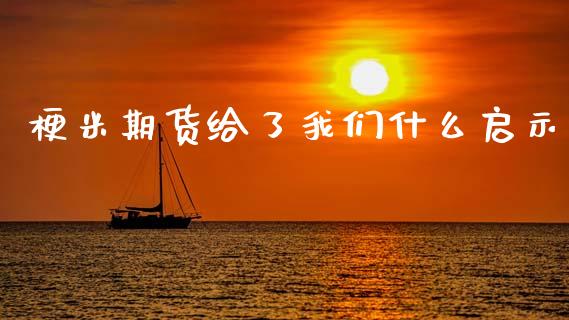 梗米期货给了我们什么启示_https://m.kuaijiepai.net_债券投资_第1张