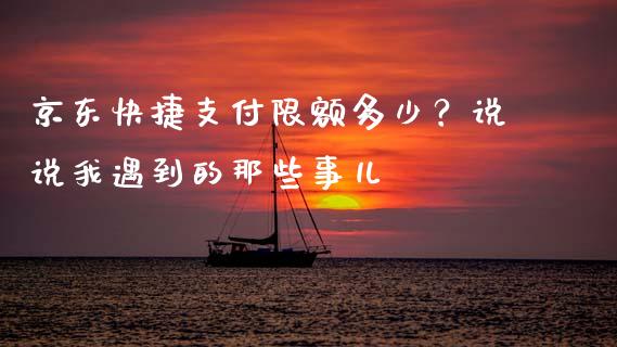 京东快捷支付限额多少？说说我遇到的那些事儿_https://m.kuaijiepai.net_资产证券化_第1张