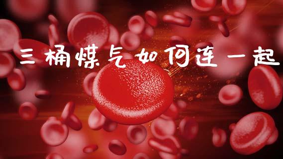 三桶煤气如何连一起_https://m.kuaijiepai.net_股票交易_第1张