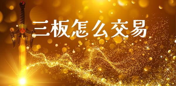 三板怎么交易_https://m.kuaijiepai.net_股票交易_第1张