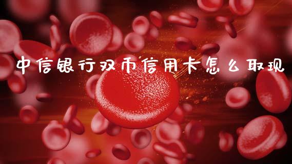 中信银行双币信用卡怎么取现_https://m.kuaijiepai.net_货币基金_第1张