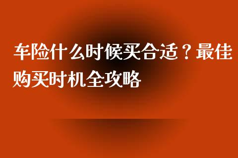 车险什么时候买合适？最佳购买时机全攻略_https://m.kuaijiepai.net_债券投资_第1张