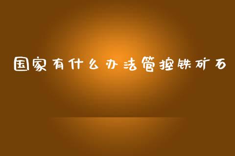 国家有什么办法管控铁矿石_https://m.kuaijiepai.net_股票交易_第1张