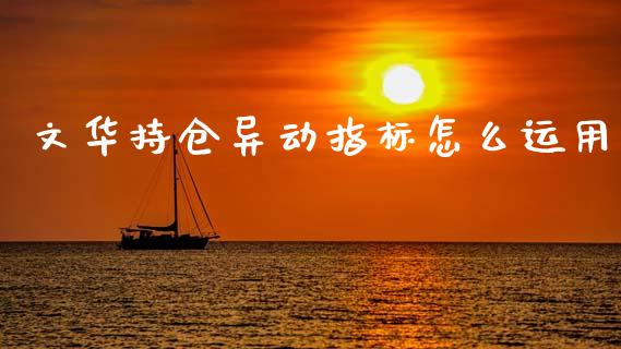 文华持仓异动指标怎么运用_货币基金_第1张_货币基金_债券投资_股票交易_资产证券化 文华持仓异动指标怎么运用_https://m.kuaijiepai.net_货币基金_第1张