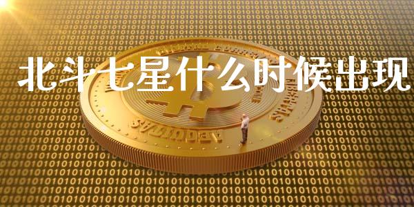 北斗七星什么时候出现_https://m.kuaijiepai.net_货币基金_第1张