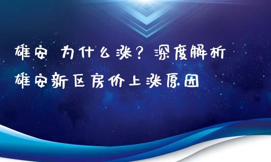 雄安 为什么涨？深度解析雄安新区房价上涨原因_https://m.kuaijiepai.net_股票交易_第1张